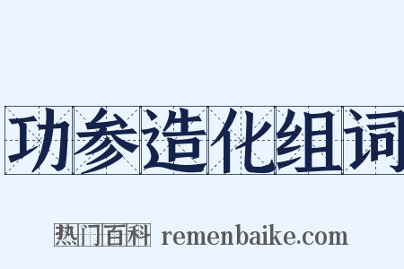 功参造化组词是什么意思的图片